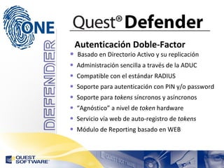 Autenticación Doble-Factor Basado en Directorio Activo y su replicación Administración sencilla a través de la ADUC Compatible con el estándar RADIUS Soporte para autenticación con PIN y/o password Soporte para  tokens  síncronos y asíncronos “ Agnóstico” a nivel de  token  hardware Servicio vía web de auto-registro de  tokens Módulo de Reporting basado en WEB 