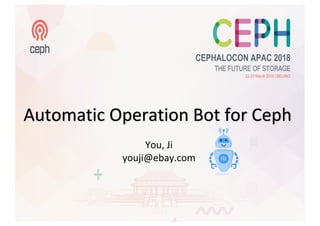 Automatic	
  Operation	
  Bot	
  for	
  Ceph
You,	
  Ji
youji@ebay.com
 