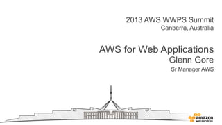 2013 AWS WWPS Summit
Canberra, Australia
AWS for Web Applications
Glenn Gore
Sr Manager AWS
 