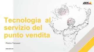 www.axis.com
Tecnologia al
servizio del
punto vendita
Pietro Tonussi
 