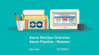 Azure DevOps Overview
Azure Pipeline - Release
Alan Tsai 2019/06/01
 