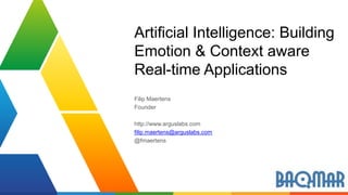 Artificial Intelligence: Building 
Emotion & Context aware 
Real-time Applications 
Filip Maertens 
Founder 
http://www.arguslabs.com 
filip.maertens@arguslabs.com 
@fmaertens 
 