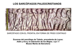 Escenas del sarcófago de Toledo, procedente de Layos: Adán y Eva  y  la adoración de los Magos , siglo IV Museo Marés de Barcelona SARCÓFAGO CON EL FRONTAL EN FORMA DE FRISO CONTINUO LOS SARCÓFAGOS PALEOCRISTIANOS   