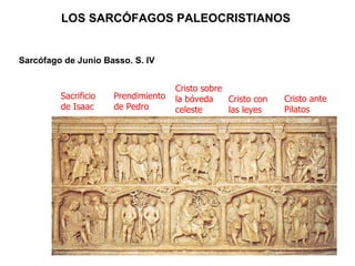 Sarcófago de Junio Basso. S. IV Prendimiento de Pedro Sacrificio de Isaac Cristo sobre la bóveda celeste Cristo con las leyes Cristo ante Pilatos LOS SARCÓFAGOS PALEOCRISTIANOS   