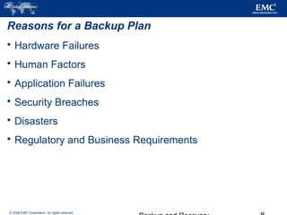 © 2006 EMC Corporation. All rights reserved.
Reasons for a Backup Plan
 Hardware Failures
 Human Factors
 Application Failures
 Security Breaches
 Disasters
 Regulatory and Business Requirements
 