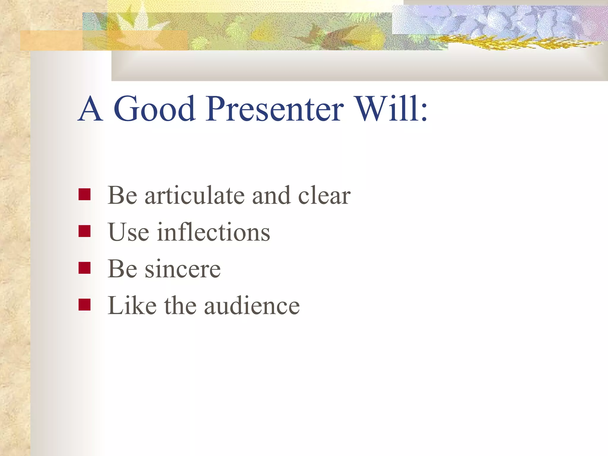 A Good Presenter Will: Be articulate and clear Use inflections Be sincere Like the audience 