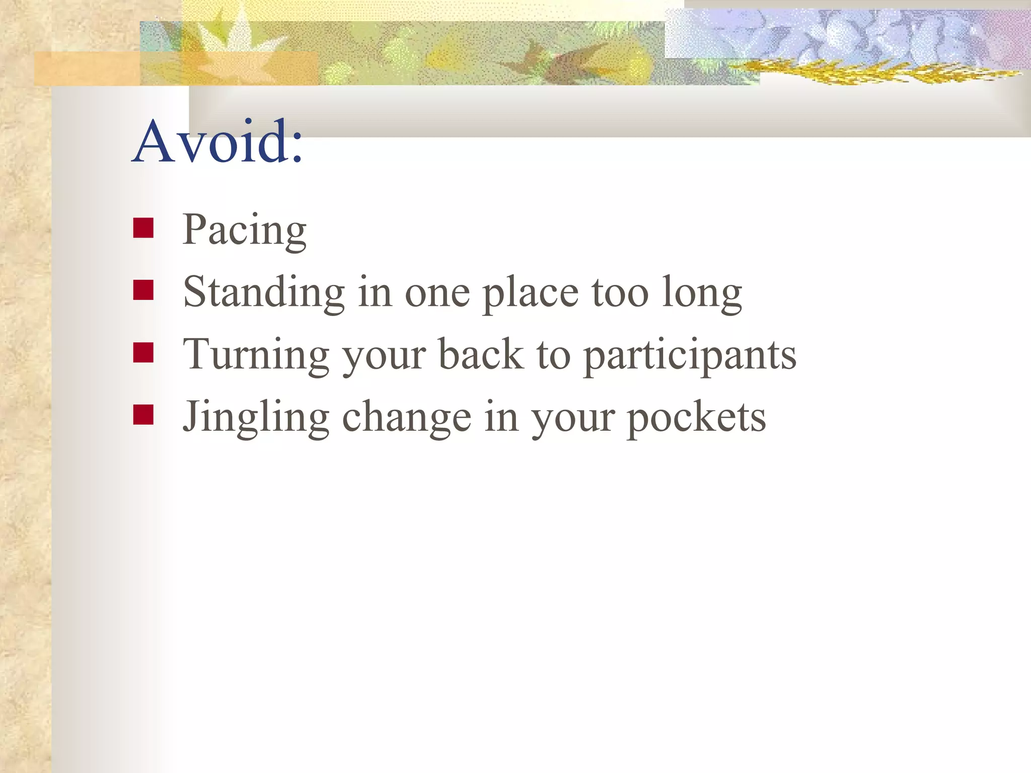 Avoid: Pacing  Standing in one place too long Turning your back to participants Jingling change in your pockets 