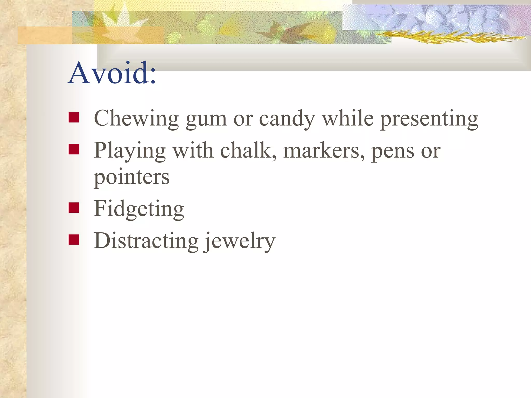 Avoid: Chewing gum or candy while presenting Playing with chalk, markers, pens or pointers Fidgeting Distracting jewelry 