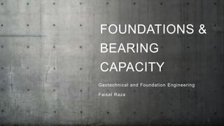 FOUNDATIONS &
BEARING
CAPACITY
Geotechnical and Foundation Engineering
Faisal Raza
1
 