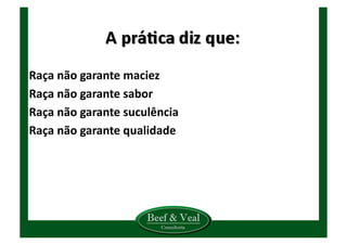 Raça	
  não	
  garante	
  maciez	
  
Raça	
  não	
  garante	
  sabor	
  
Raça	
  não	
  garante	
  suculência	
  
Raça	
  não	
  garante	
  qualidade	
  
 