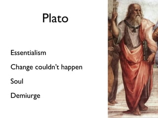 Plato

Essentialism
Change couldn’t happen
Soul
Demiurge
 