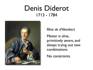 Denis Diderot
   1713 - 1784


        Rêve de d’Alembert
        Matter is alive,
        primitively aware, and
        always trying out new
        combinations
        No constraints
 