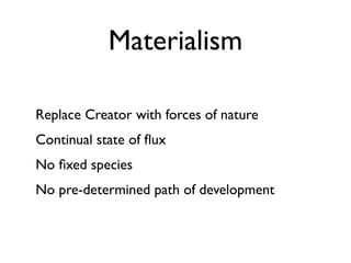 Materialism

Replace Creator with forces of nature
Continual state of ﬂux
No ﬁxed species
No pre-determined path of development
 
