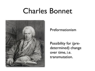 Charles Bonnet

       Preformationism


       Possibility for (pre-
       determined) change
       over time, i.e.
       transmutation.
 
