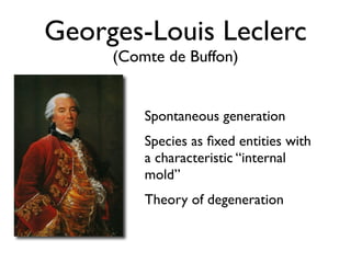 Georges-Louis Leclerc
     (Comte de Buffon)


         Spontaneous generation
         Species as ﬁxed entities with
         a characteristic “internal
         mold”
         Theory of degeneration
 