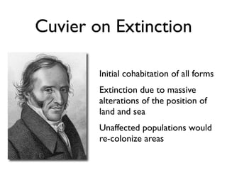 Cuvier on Extinction

        Initial cohabitation of all forms
        Extinction due to massive
        alterations of the position of
        land and sea
        Unaffected populations would
        re-colonize areas
 