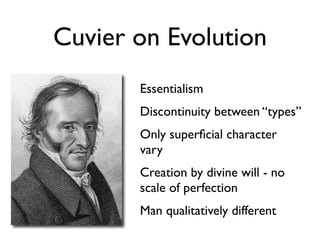 Cuvier on Evolution
       Essentialism
       Discontinuity between “types”
       Only superﬁcial character
       vary
       Creation by divine will - no
       scale of perfection
       Man qualitatively different
 