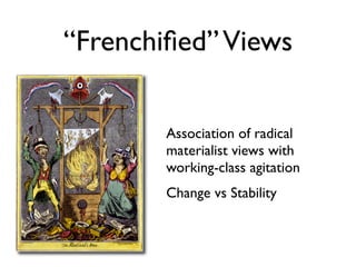 “Frenchiﬁed” Views


        Association of radical
        materialist views with
        working-class agitation
        Change vs Stability
 