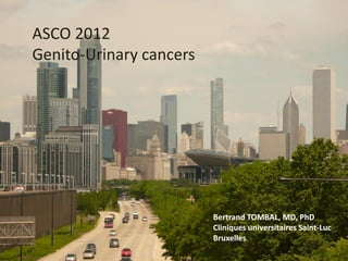 ASCO 2012
Genito-Urinary cancers




                         Bertrand TOMBAL, MD, PhD
                         Cliniques universitaires Saint-Luc
                         Bruxelles
 