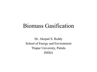Biomass Gasification
Dr. Akepati S. Reddy
School of Energy and Environment
Thapar University, Patiala
INDIA
 
