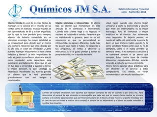 Boletín Informativo Trimestral
                                                                                                                      Junio - Septiembre 2011



Cliente tímido: Es uno de los más fáciles de     Cliente silencioso e introvertido: El último         ¿Qué hacer cuando este cliente llega?
manejar; se le conoce en el mundo de las         tipo de cliente que mencionaré en este               Limitarse a darle la bienvenida y dejarlo
ventas como el indeciso. Incluso muchos se       artículo es el silencioso e introvertido.            que mire sin interrumpirlo es la mejor
han aprovechado de él y lo han engañado,         Cuando este cliente llega a tu negocio, ni           estrategia. Para el silencioso la mejor
por lo que lo han perdido para siempre,          siquiera te responde el saludo. Pareciera que        medicina es el silencio. Son solamente
además de haberlo convertido en un               es maleducado o grosero, pero no es así,             unos segundos. Es dejarlo pensar: en
silencioso enemigo. Su mayor debilidad es        solamente es que su personalidad es                  cuanto él hable, allí está hecha la venta. Es
su incapacidad para decidir por sí mismo         introvertida, es alguien diferente, nada más.        decir, el que primero hable, pierde. Si tú
una compra. Necesita que otro decida por         No quiere que nadie le hable, no responde a          como vendedor hablas antes que él, no te
él, ahí está el valor del vendedor. ¿Cómo        tus preguntas, se limita a observar la               comprará, pero si él habla primero ya
puedes manejar eficazmente a este cliente        mercancía. A él le gusta pensar y tomar su           tienes la venta, él ha tomado su decisión y
indeciso y tímido? Lo más importante de          propia decisión, sin la ayuda de nadie.              te comprará porque el ya pensó qué
todo es ganar su confianza. Mostrarle que tú                                                          comprar. Estos cuatro tipos de clientes
como vendedor estás capacitado para                                                                   diferentes, considerados difíciles, estarán
asesorarle acertadamente. Deja que él vea                                                             viniendo a visitarte permanentemente.
en tus ojos la sinceridad y ayúdale a tomar                                                           Ahora tienes algunas ideas prácticas para
la mejor decisión, la que satisfaga su                                                                ser eficiente en el servicio a estos
necesidad. Haciéndolo así, habrás ganado                                                              compradores. Tus ventas se verán
un cliente que te hará publicidad                                                                     incrementadas con mucha satisfacción
gratuitamente      con    sus   amigos     y
relacionados.
.


                                   Clientes de Compra Ocasional: Son aquellos que realizan compras de vez en cuando o por única vez. Para
                                   determinar el porqué de esa situación es aconsejable que cada vez que un nuevo cliente realice su primera
                                   compra se le solicite algunos datos que permitan contactarlo en el futuro, de esa manera, se podrá investigar (en
                                   el caso de que no vuelva a realizar otra compra) el porqué de su alejamiento y el cómo se puede remediar o
                                   cambiar ésa situación.
                                                        http://www.gestiopolis.com/recursos2/documentos/fulldocs/ger/audisiscal.htm Mayo. 30 de 2011
 
