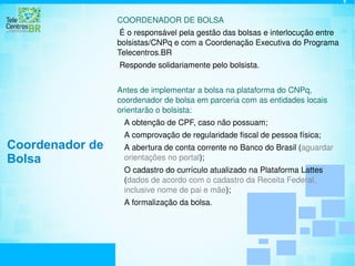 Seleção de bolsistas PARA TELECENTROS QUE SOLICITARAM BOLSAS 1/2 Seleção pública de bolsistas,  de acordo as diretrizes do Programa Telecentros.BR e o guia para seleção de bolsistas, disponível no portal  . 