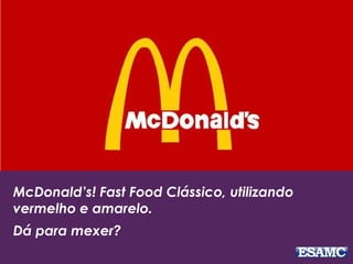 McDonald’s! Fast Food Clássico, utilizando
vermelho e amarelo.
Dá para mexer?
 