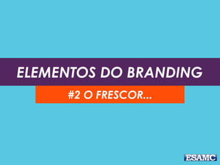 ELEMENTOS DO BRANDING
#2 O FRESCOR...
 