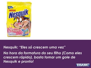 Nesquik: “Eles só crescem uma vez”
Na hora da formatura do seu filho (Como eles
crescem rápido), basta tomar um gole de
Nesquik e pronto!
 