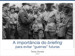 2012
       Tersis Zonato
                       para evitar “guerras” futuras
                                                 A importância do brieﬁng




                            http://www.scenicreﬂections.com/ﬁles/D_DAY_BRIEFING_BY_GENERAL_EISENHOWER__Wallpaper_pxrs.jpg
 