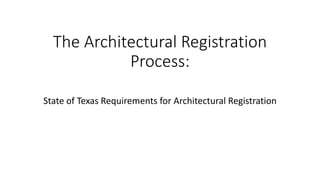 The Architectural Registration
Process:
State of Texas Requirements for Architectural Registration
 