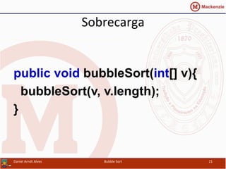 Sobrecarga	
  
public void bubbleSort(int[] v){
bubbleSort(v, v.length);
}
Daniel	
  Arndt	
  Alves	
   Bubble	
  Sort	
   21	
  
 