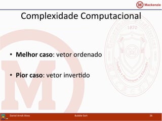 Complexidade	
  Computacional	
  
•  Melhor	
  caso:	
  vetor	
  ordenado	
  
•  Pior	
  caso:	
  vetor	
  inverYdo	
  
Daniel	
  Arndt	
  Alves	
   Bubble	
  Sort	
   26	
  
 