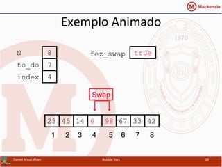 Exemplo	
  Animado	
  
671445 6 98 3323 42
1 2 3 4 5 6 7 8
to_do
index
7
4
N 8
Swap
fez_swap true
Daniel	
  Arndt	
  Alves	
   Bubble	
  Sort	
   39	
  
 