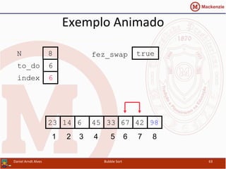Exemplo	
  Animado	
  
67614 45 33 4223 98
1 2 3 4 5 6 7 8
to_do
index
6
6
N 8 fez_swap true
Daniel	
  Arndt	
  Alves	
   Bubble	
  Sort	
   63	
  
 