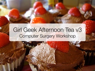 Girl Geek Afternoon Tea v3
  Computer Surgery Workshop
 