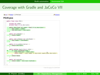 images/logo
Build automation Automated QA
Coverage with Gradle and JaCoCo VII
D. Pianini (UniBo) 03 - Dependency Management June 7, 2018 121 / 166
 