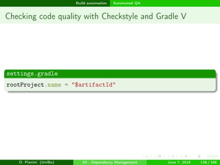 images/logo
Build automation Automated QA
Checking code quality with Checkstyle and Gradle V
settings.gradle
rootProject.name = "$artifactId"
D. Pianini (UniBo) 03 - Dependency Management June 7, 2018 138 / 166
 