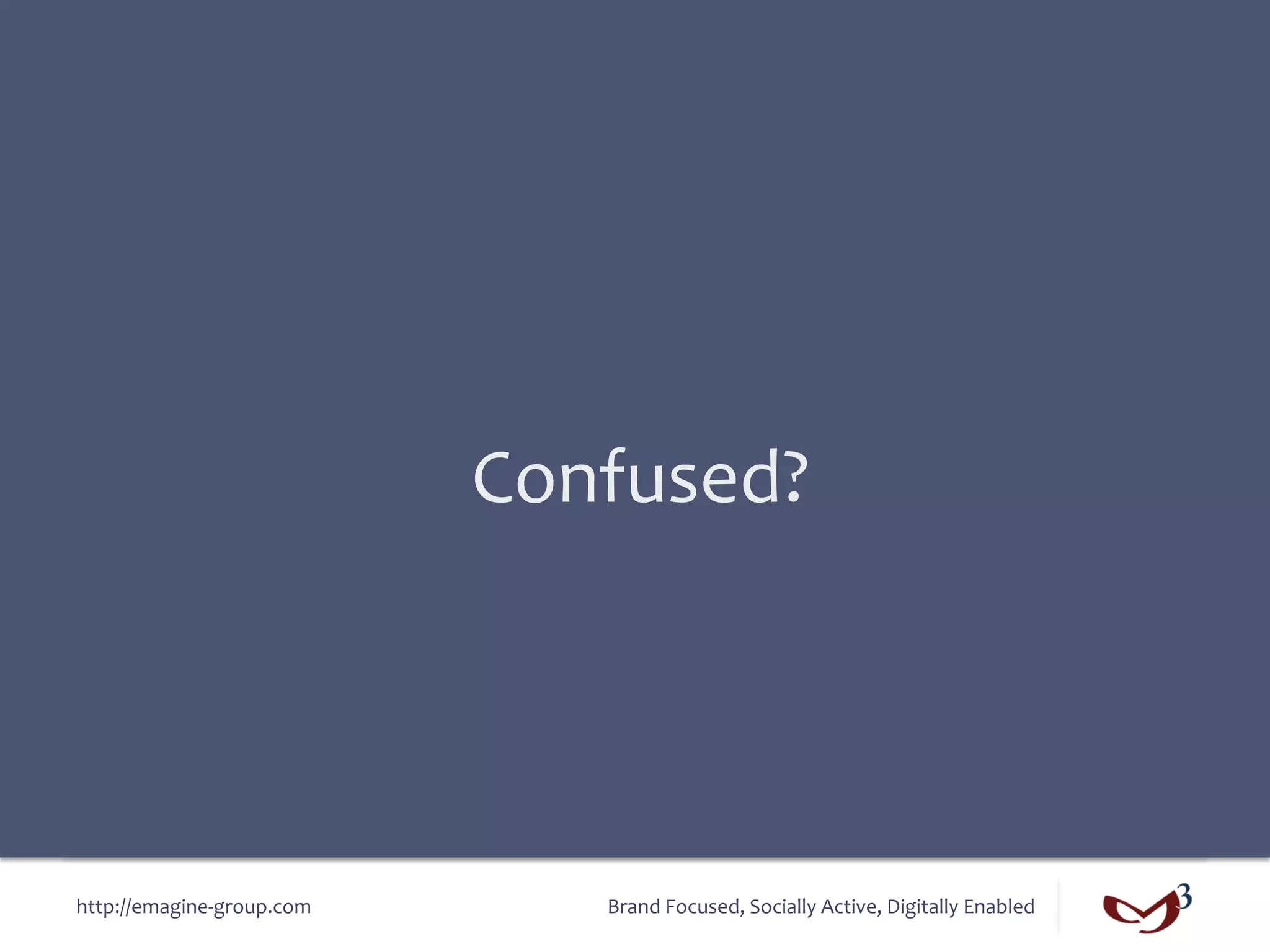 Confused?	
  




http://emagine-­‐group.com	
         Brand	
  Focused,	
  Socially	
  Active,	
  Digitally	
  Enabled	
  
 