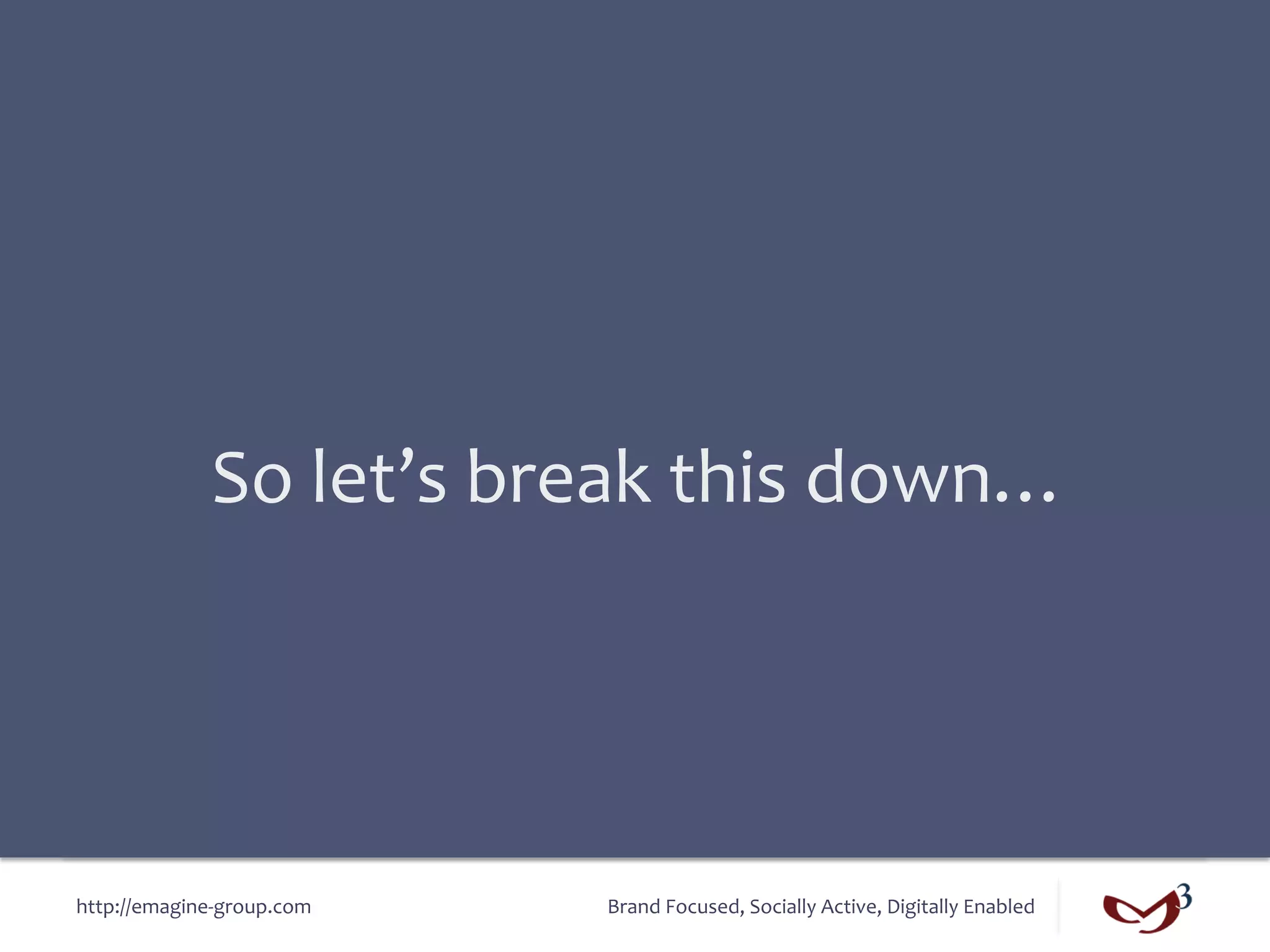 So	
  let’s	
  break	
  this	
  down…	
  




http://emagine-­‐group.com	
      Brand	
  Focused,	
  Socially	
  Active,	
  Digitally	
  Enabled	
  
 