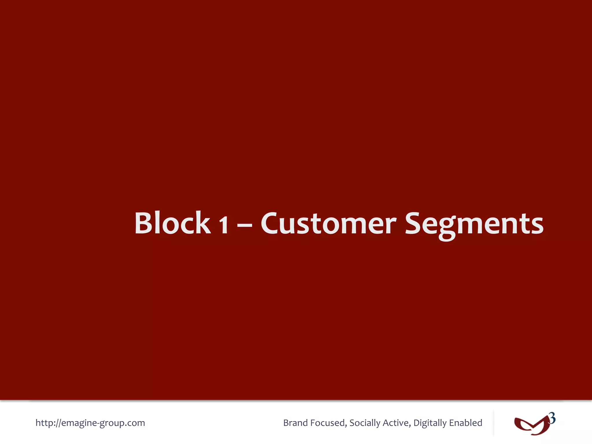 Block	
  1	
  –	
  Customer	
  Segments	
  




http://emagine-­‐group.com	
             Brand	
  Focused,	
  Socially	
  Active,	
  Digitally	
  Enabled	
  
 