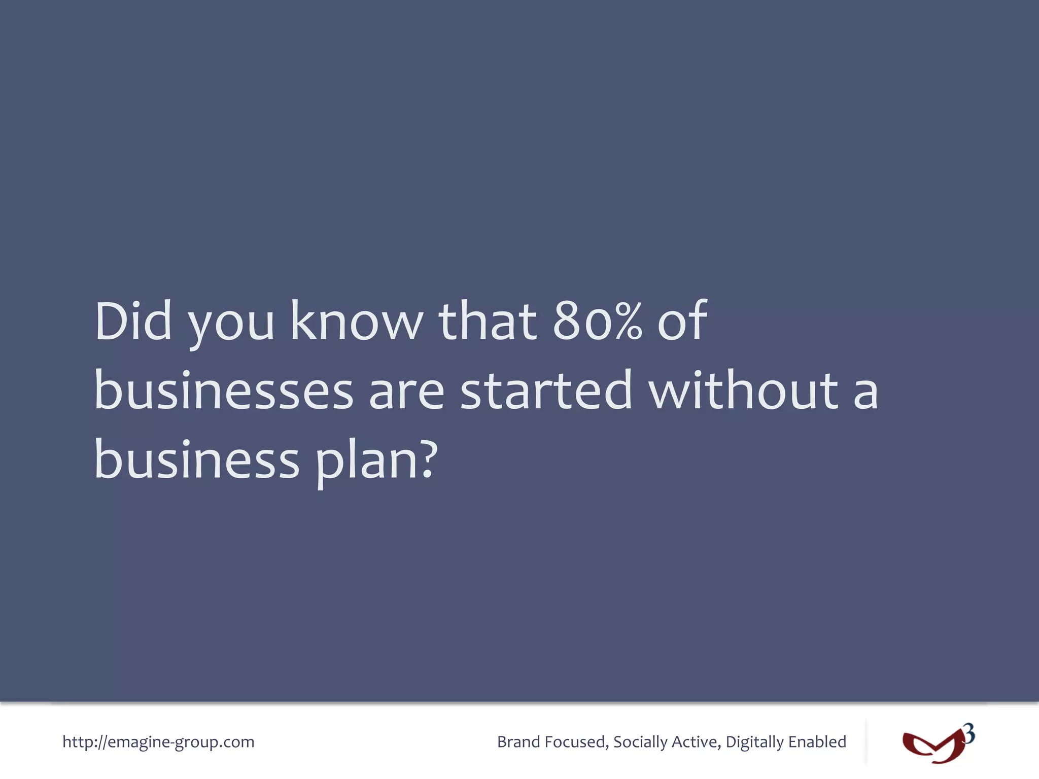 Did	
  you	
  know	
  that	
  80%	
  of	
  
    businesses	
  are	
  started	
  without	
  a	
  
    business	
  plan?	
  



http://emagine-­‐group.com	
     Brand	
  Focused,	
  Socially	
  Active,	
  Digitally	
  Enabled	
  
 