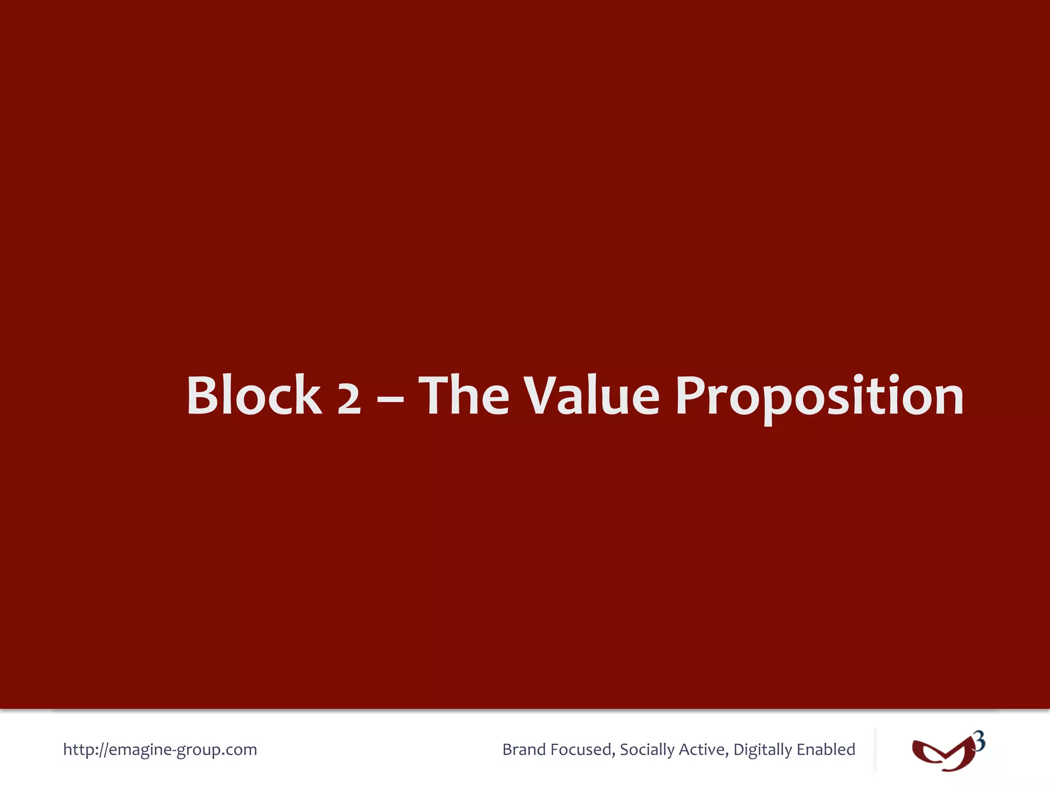 Block	
  2	
  –	
  The	
  Value	
  Proposition	
  




http://emagine-­‐group.com	
          Brand	
  Focused,	
  Socially	
  Active,	
  Digitally	
  Enabled	
  
 