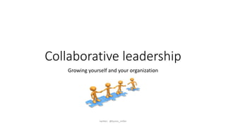Collaborative leadership
Growing yourself and your organization
twitter: @byron_miller
 