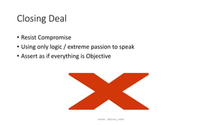 Closing Deal
• Resist Compromise
• Using only logic / extreme passion to speak
• Assert as if everything is Objective
twitter: @byron_miller
 