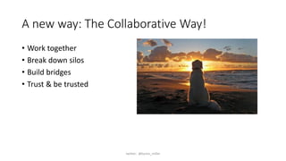 A new way: The Collaborative Way!
• Work together
• Break down silos
• Build bridges
• Trust & be trusted
twitter: @byron_miller
 