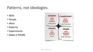 Patterns, not ideologies.
• Skills
• People
• Ideas
• Patterns
• Experiments
• Make it YOURS
twitter: @byron_miller
 