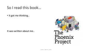 So I read this book…
• It got me thinking..
It was written about me..
twitter: @byron_miller
 