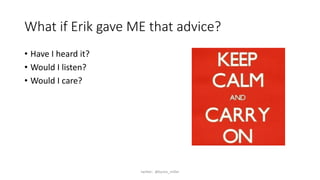What if Erik gave ME that advice?
• Have I heard it?
• Would I listen?
• Would I care?
twitter: @byron_miller
 