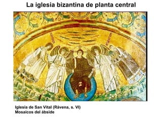 La iglesia bizantina de planta central Iglesia de San Vital (Rávena, s. VI) Mosaicos del ábside 